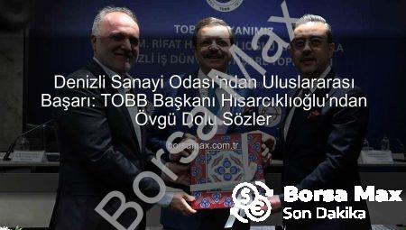 Denizli Sanayi Odası’ndan Uluslararası Başarı: TOBB Başkanı Hisarcıklıoğlu’ndan Övgü Dolu Sözler