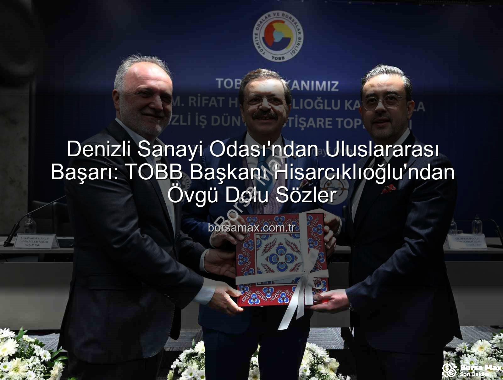 Denizli Sanayi Odası - Denizli Sanayi Odası'ndan Uluslararası Başarı: TOBB Başkanı Hisarcıklıoğlu'ndan Övgü Dolu Sözler