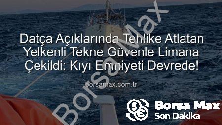 Datça Açıklarında Tehlike Atlatan Yelkenli Tekne Güvenle Limana Çekildi: Kıyı Emniyeti Devrede!