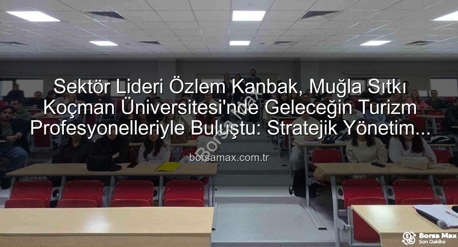 turizmde kariyer - Sektör Lideri Özlem Kanbak, Muğla Sıtkı Koçman Üniversitesi'nde Geleceğin Turizm Profesyonelleriyle Buluştu: Stratejik Yönetim ve Kariyerin Sırları Açığa Çıktı
