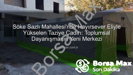Söke Sazlı Mahallesi’nde Hayırsever Eliyle Yükselen Taziye Çadırı: Toplumsal Dayanışmanın Yeni Merkezi