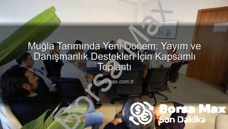 Muğla Tarımında Yeni Dönem: Yayım ve Danışmanlık Destekleri İçin Kapsamlı Toplantı