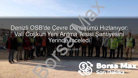 Denizli OSB’de Çevre Dönüşümü Hızlanıyor: Vali Coşkun Yeni Arıtma Tesisi Şantiyesini Yerinde İnceledi