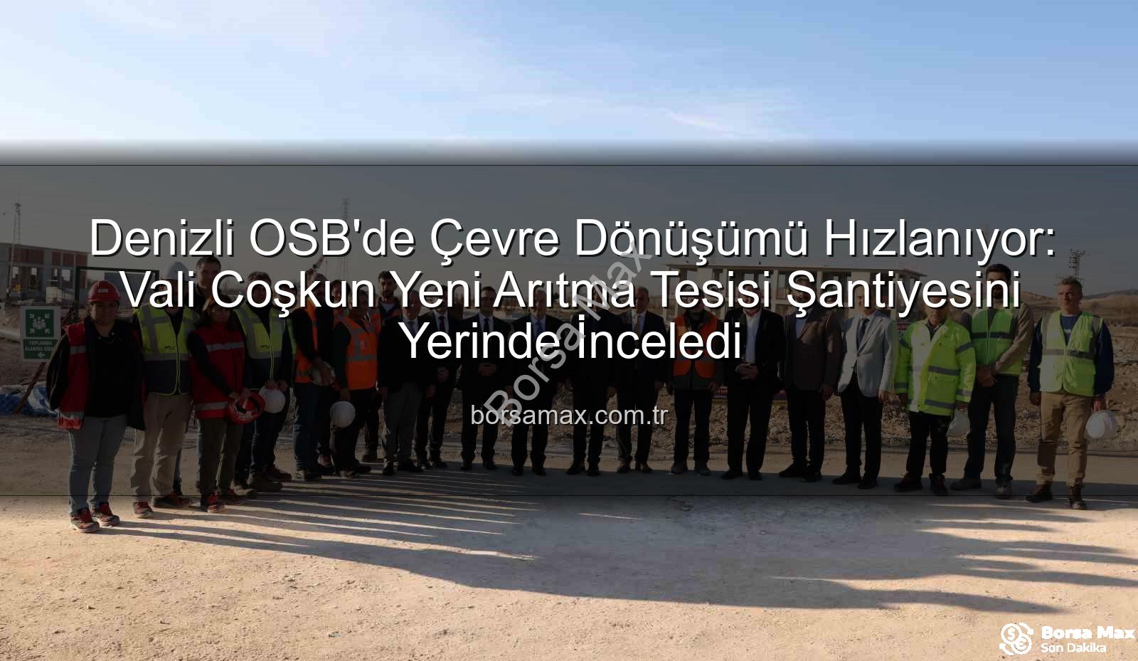 Denizli OSB arıtma tesisi - Denizli OSB'de Çevre Dönüşümü Hızlanıyor: Vali Coşkun Yeni Arıtma Tesisi Şantiyesini Yerinde İnceledi