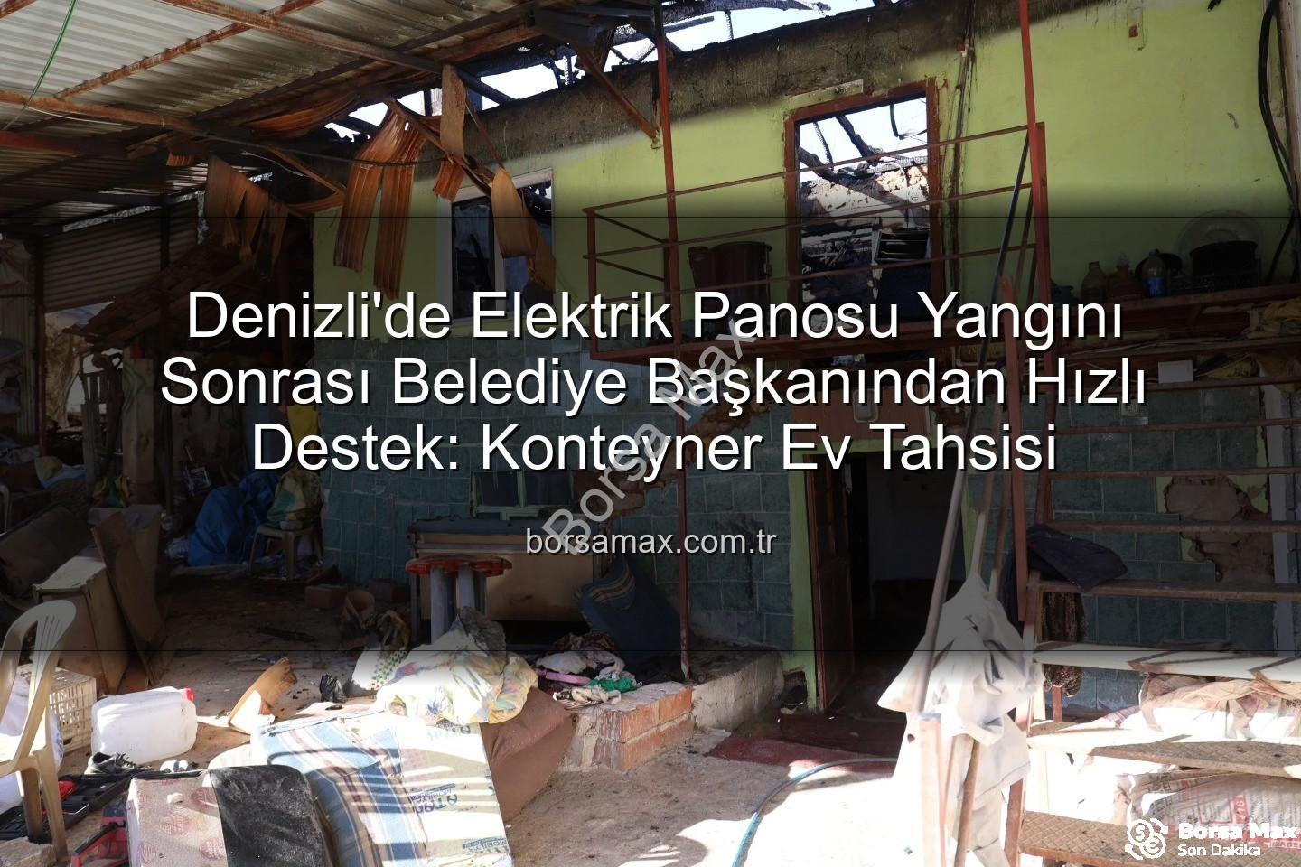 Denizli yangın - Denizli'de Elektrik Panosu Yangını Sonrası Belediye Başkanından Hızlı Destek: Konteyner Ev Tahsisi