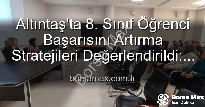 öğrenci başarısı - Altıntaş'ta 8. Sınıf Öğrenci Başarısını Artırma Stratejileri Değerlendirildi: Geleceğe Yatırım Toplantısı