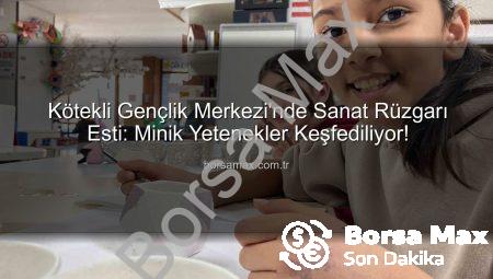 Kötekli Gençlik Merkezi’nde Sanat Rüzgarı Esti: Minik Yetenekler Keşfediliyor!