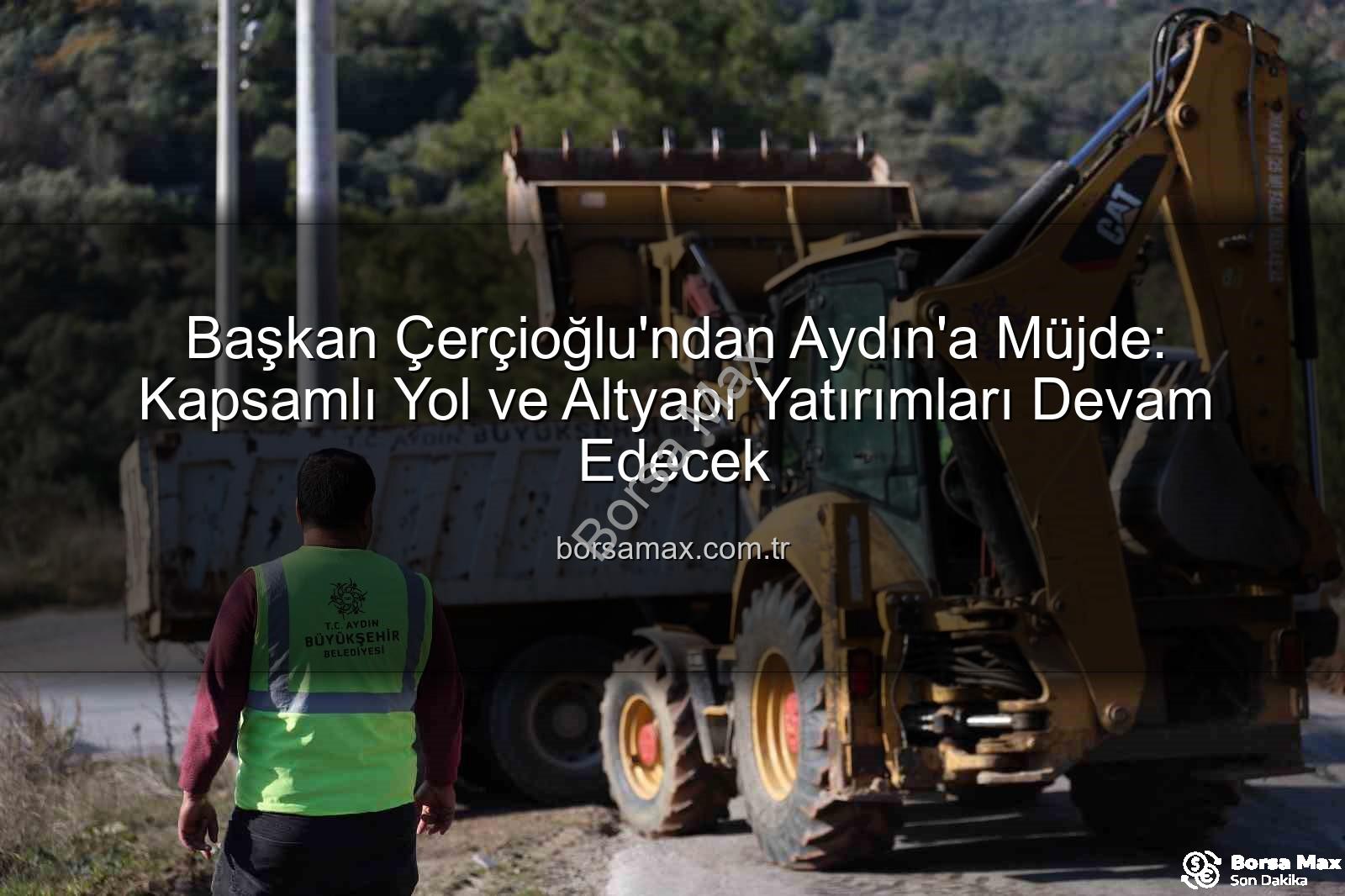 Aydın yol çalışmaları - Başkan Çerçioğlu'ndan Aydın'a Müjde: Kapsamlı Yol ve Altyapı Yatırımları Devam Edecek