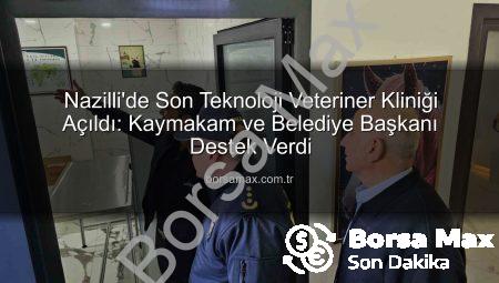 Nazilli’de Son Teknoloji Veteriner Kliniği Açıldı: Kaymakam ve Belediye Başkanı Destek Verdi