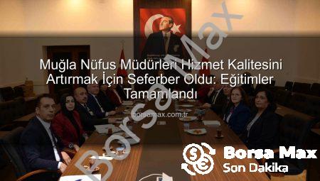 Muğla Nüfus Müdürleri Hizmet Kalitesini Artırmak İçin Seferber Oldu: Eğitimler Tamamlandı