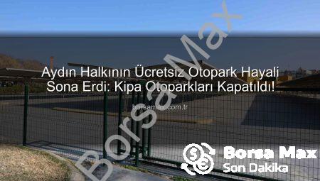 Aydın Halkının Ücretsiz Otopark Hayali Sona Erdi: Kipa Otoparkları Kapatıldı!