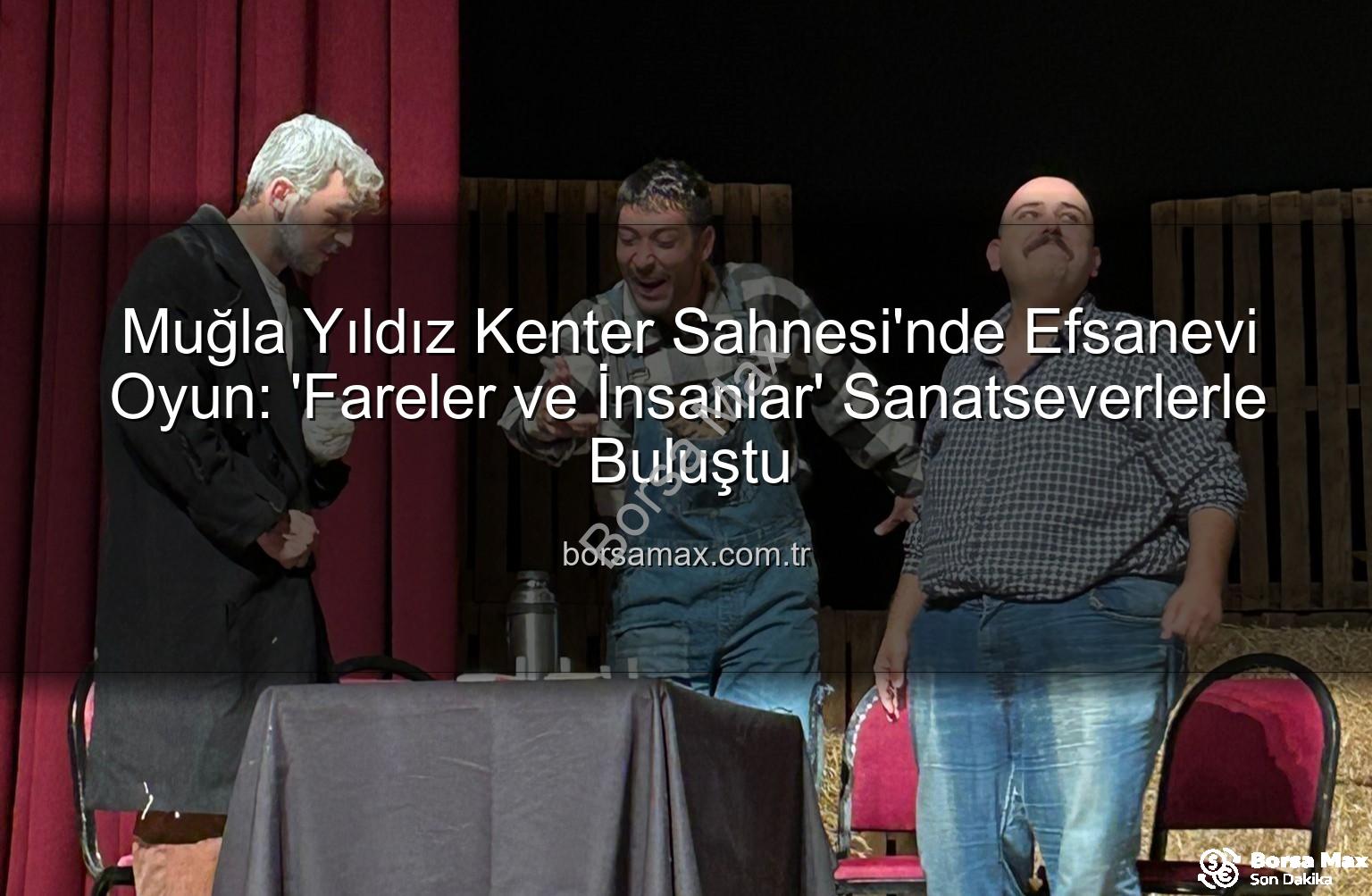 Fareler ve İnsanlar - Muğla Yıldız Kenter Sahnesi'nde Efsanevi Oyun: 'Fareler ve İnsanlar' Sanatseverlerle Buluştu