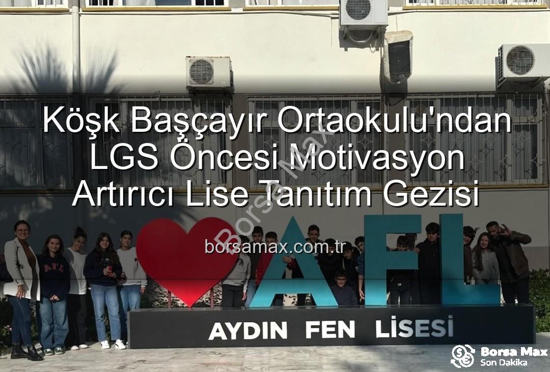 lise tanıtım gezisi - Köşk Başçayır Ortaokulu'ndan LGS Öncesi Motivasyon Artırıcı Lise Tanıtım Gezisi