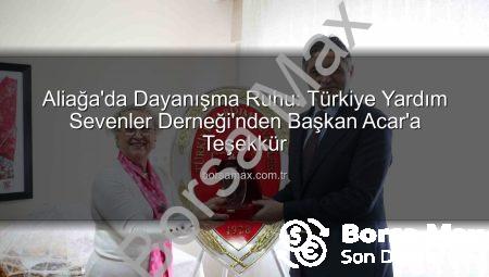 Aliağa’da Dayanışma Ruhu: Türkiye Yardım Sevenler Derneği’nden Başkan Acar’a Teşekkür