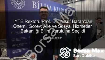 İYTE Rektörü Prof. Dr. Yusuf Baran’dan Önemli Görev: Aile ve Sosyal Hizmetler Bakanlığı Bilim Kurulu’na Seçildi