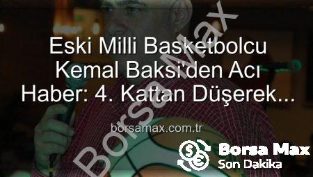 Eski Milli Basketbolcu Kemal Baksi’den Acı Haber: 4. Kattan Düşerek Hayatını Kaybetti