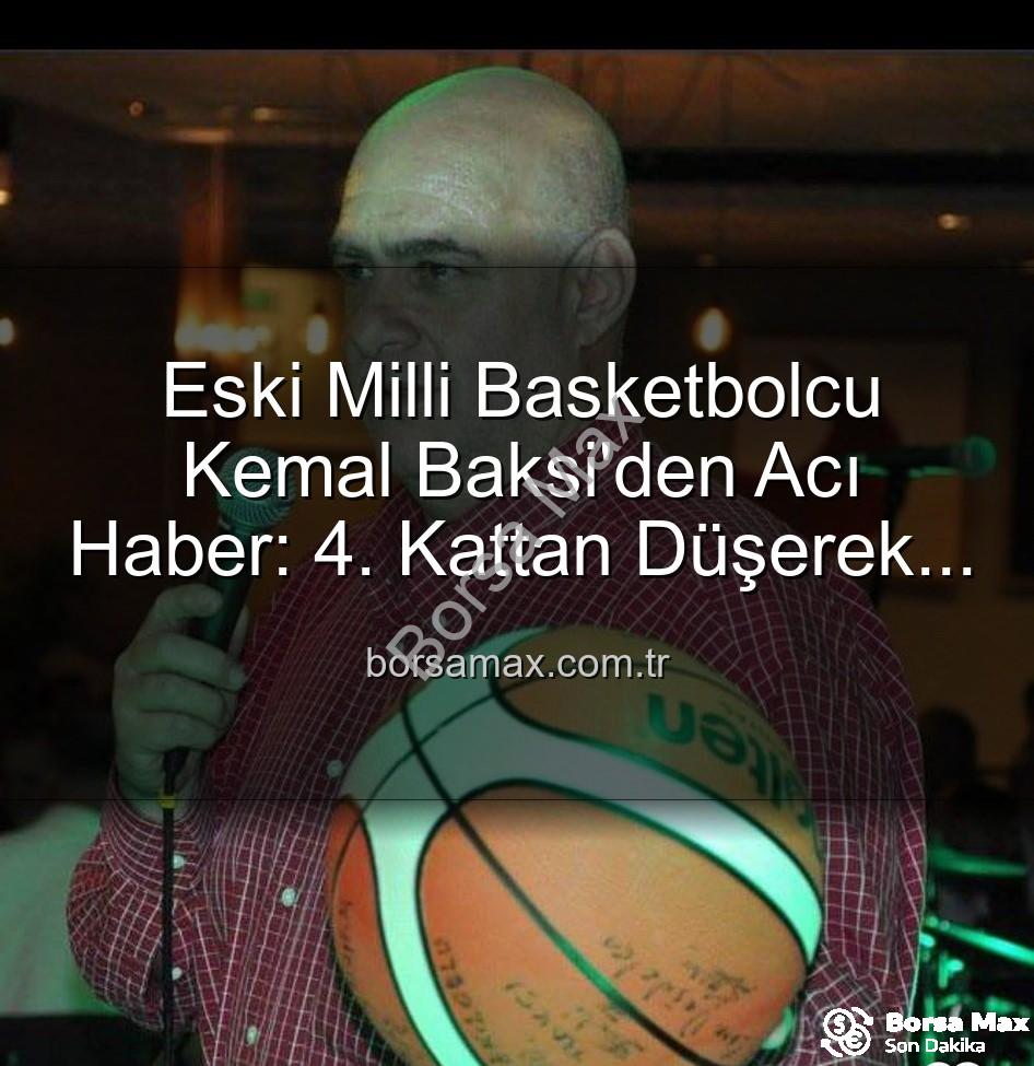 Kemal Baksi - Eski Milli Basketbolcu Kemal Baksi'den Acı Haber: 4. Kattan Düşerek Hayatını Kaybetti