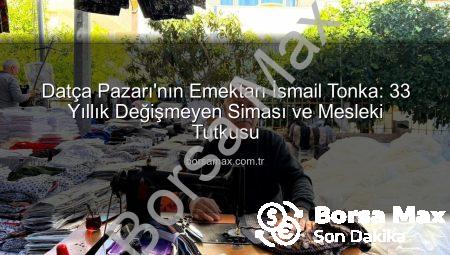 Datça Pazarı’nın Emektarı İsmail Tonka: 33 Yıllık Değişmeyen Siması ve Mesleki Tutkusu