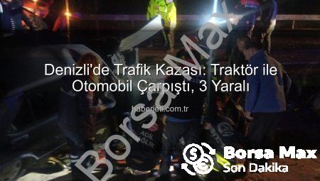 Denizli’de Dehşet Anları: Traktör ve Otomobil Çarpıştı, 3 Yaralı