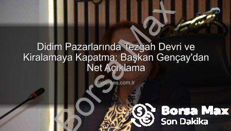 Didim Pazarlarında Tezgah Devri ve Kiralamaya Kapatma: Başkan Gençay’dan Net Açıklama