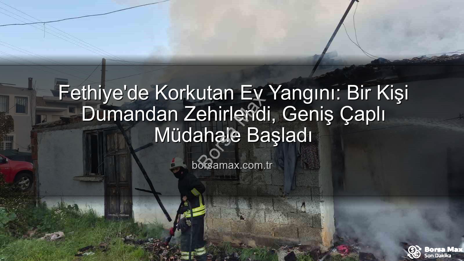 Fethiye ev yangını - Fethiye'de Korkutan Ev Yangını: Bir Kişi Dumandan Zehirlendi, Geniş Çaplı Müdahale Başladı