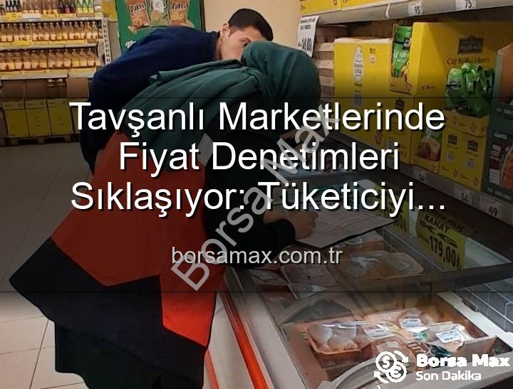 Tavşanlı market fiyat - Tavşanlı Marketlerinde Fiyat Denetimleri Sıklaşıyor: Tüketiciyi Koruma Odaklı Adımlar