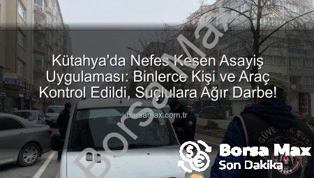 Kütahya’da Nefes Kesen Asayiş Uygulaması: Binlerce Kişi ve Araç Kontrol Edildi, Suçlulara Ağır Darbe!