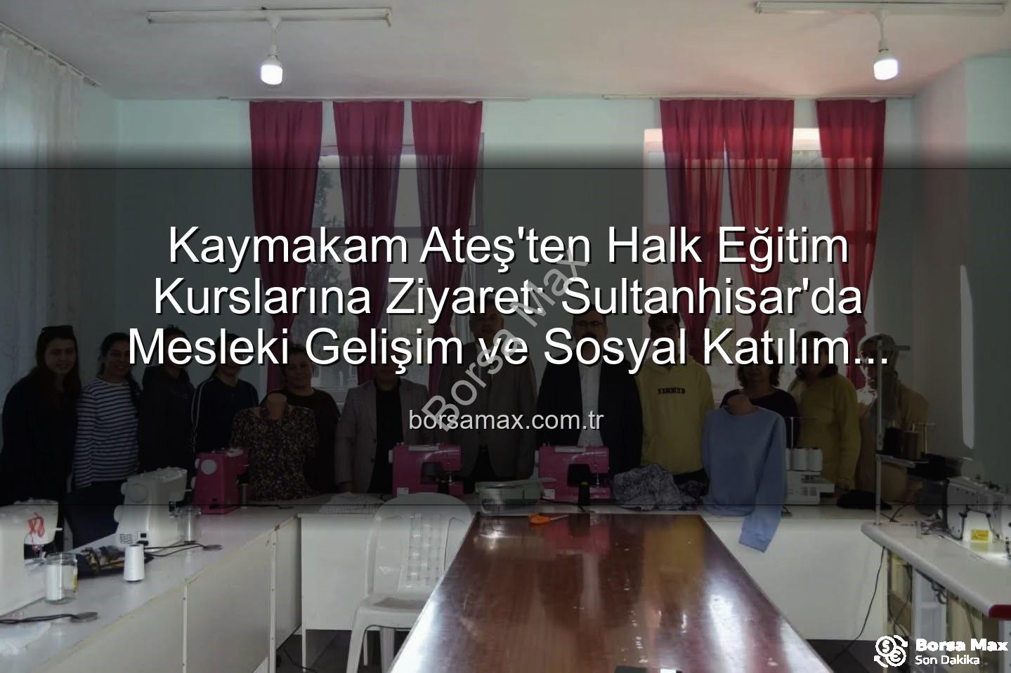 Halk Eğitim Kursları - Kaymakam Ateş'ten Halk Eğitim Kurslarına Ziyaret: Sultanhisar'da Mesleki Gelişim ve Sosyal Katılım Vurgusu