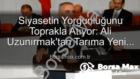 Siyasetin Yorgunluğunu Toprakla Atıyor: Ali Uzunırmak’tan Tarıma Yeni Bir Soluk