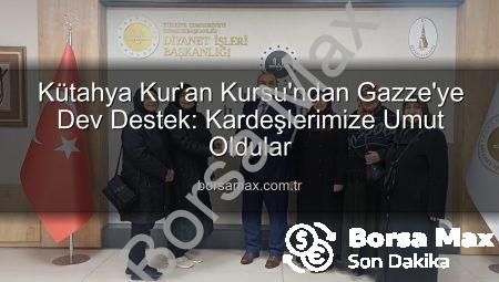 Kütahya Kur’an Kursu’ndan Gazze’ye Dev Destek: Kardeşlerimize Umut Oldular