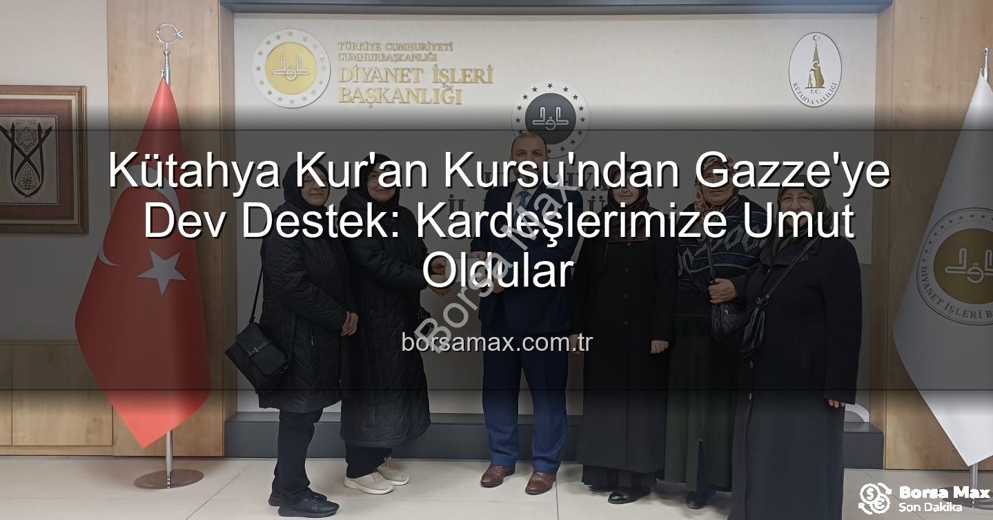 Gazze'ye destek - Kütahya Kur'an Kursu'ndan Gazze'ye Dev Destek: Kardeşlerimize Umut Oldular