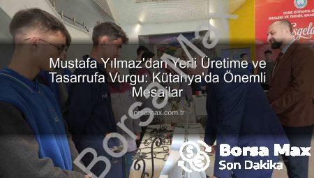 Mustafa Yılmaz’dan Yerli Üretime ve Tasarrufa Vurgu: Kütahya’da Önemli Mesajlar