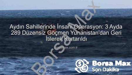 Aydın Sahillerinde İnsani Operasyon: 3 Ayda 289 Düzensiz Göçmen Yunanistan’dan Geri İtilerek Kurtarıldı