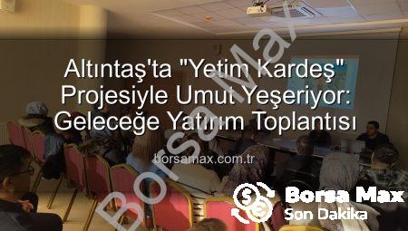 Altıntaş’ta “Yetim Kardeş” Projesiyle Umut Yeşeriyor: Geleceğe Yatırım Toplantısı