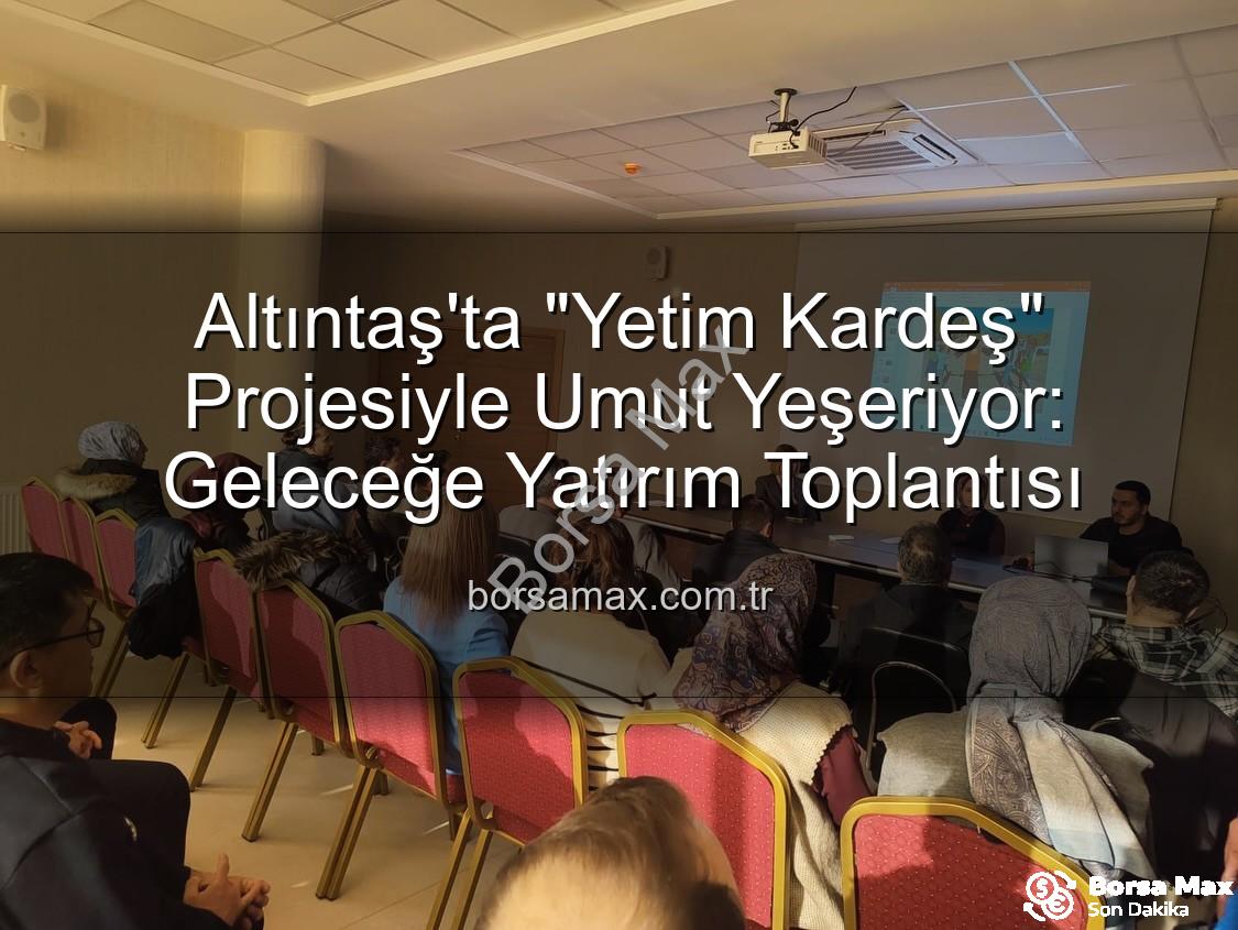 Yetim Kardeş Projesi - Altıntaş'ta "Yetim Kardeş" Projesiyle Umut Yeşeriyor: Geleceğe Yatırım Toplantısı