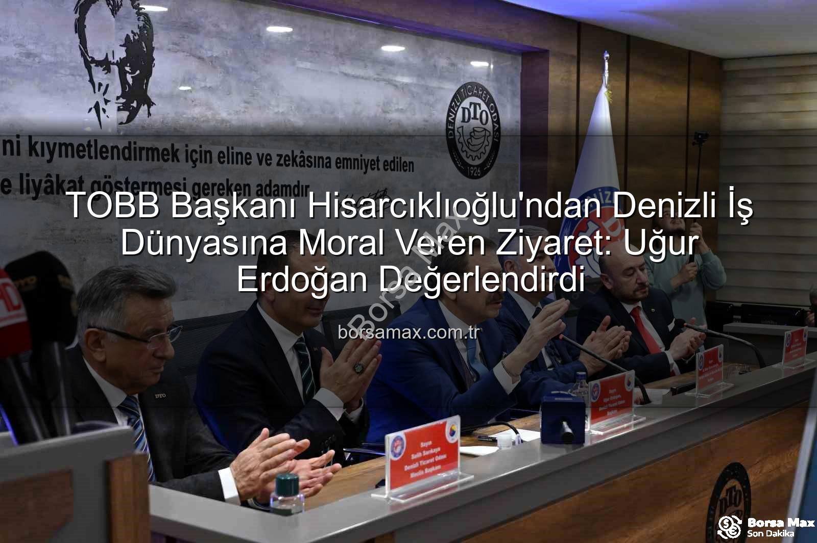 TOBB Başkanı Denizli ziyareti - TOBB Başkanı Hisarcıklıoğlu'ndan Denizli İş Dünyasına Moral Veren Ziyaret: Uğur Erdoğan Değerlendirdi