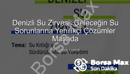 Denizli Su Zirvesi: Geleceğin Su Sorunlarına Yenilikçi Çözümler Masada