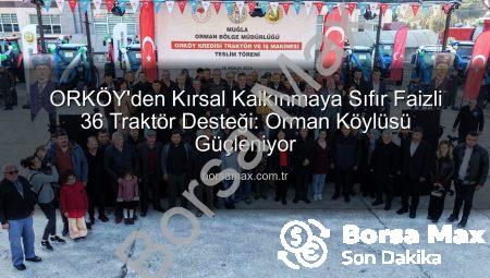 ORKÖY’den Kırsal Kalkınmaya Sıfır Faizli 36 Traktör Desteği: Orman Köylüsü Güçleniyor
