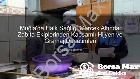 Muğla’da Halk Sağlığı Mercek Altında: Zabıta Ekiplerinden Kapsamlı Hijyen ve Gramaj Denetimleri