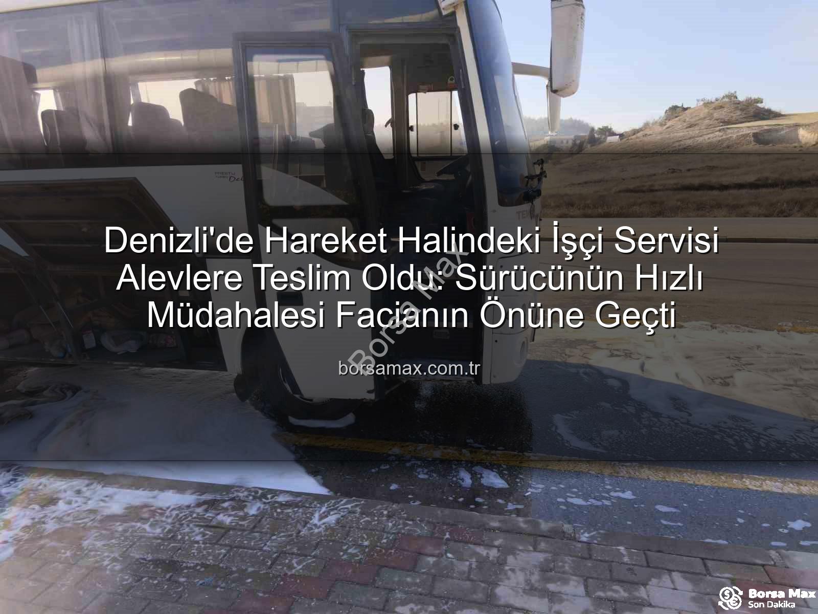 işçi servisi yangını - Denizli'de Hareket Halindeki İşçi Servisi Alevlere Teslim Oldu: Sürücünün Hızlı Müdahalesi Facianın Önüne Geçti