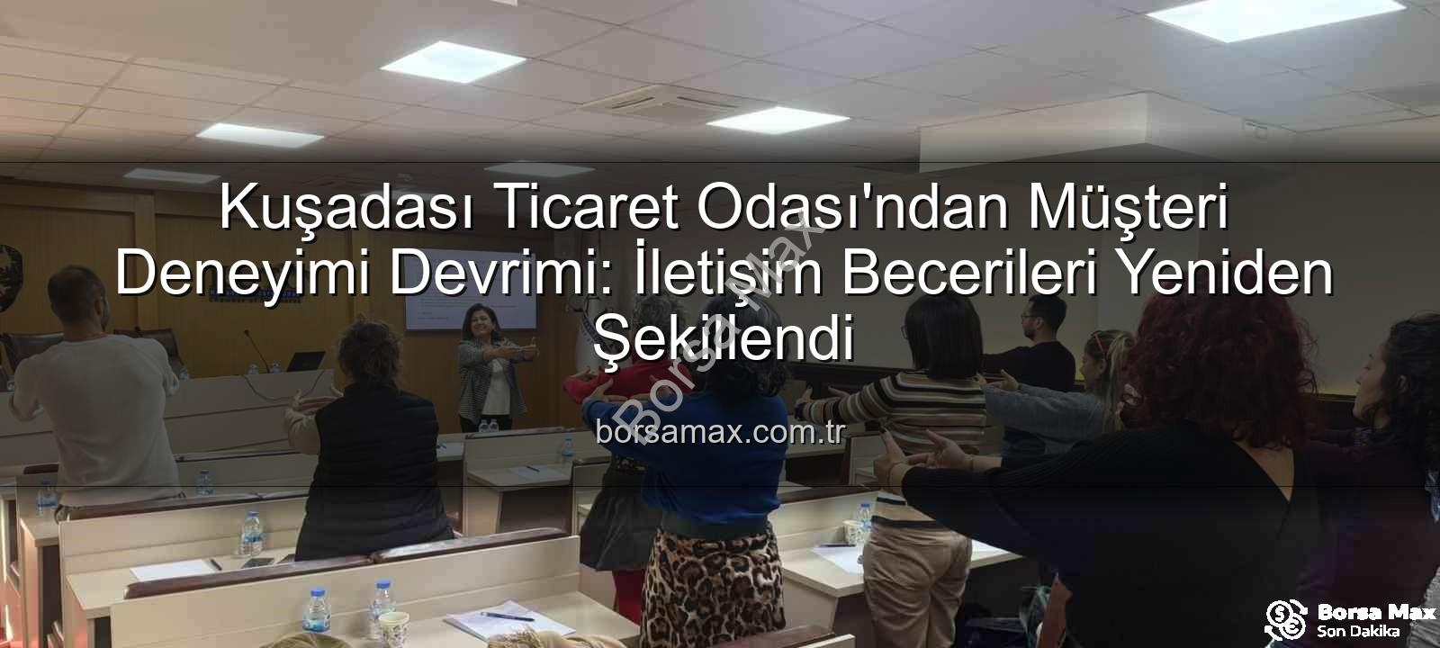 müşteri deneyimi - Kuşadası Ticaret Odası'ndan Müşteri Deneyimi Devrimi: İletişim Becerileri Yeniden Şekillendi
