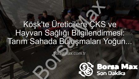 Köşk’te Üreticilere ÇKS ve Hayvan Sağlığı Bilgilendirmesi: Tarım Sahada Buluşmaları Yoğun İlgi Gördü