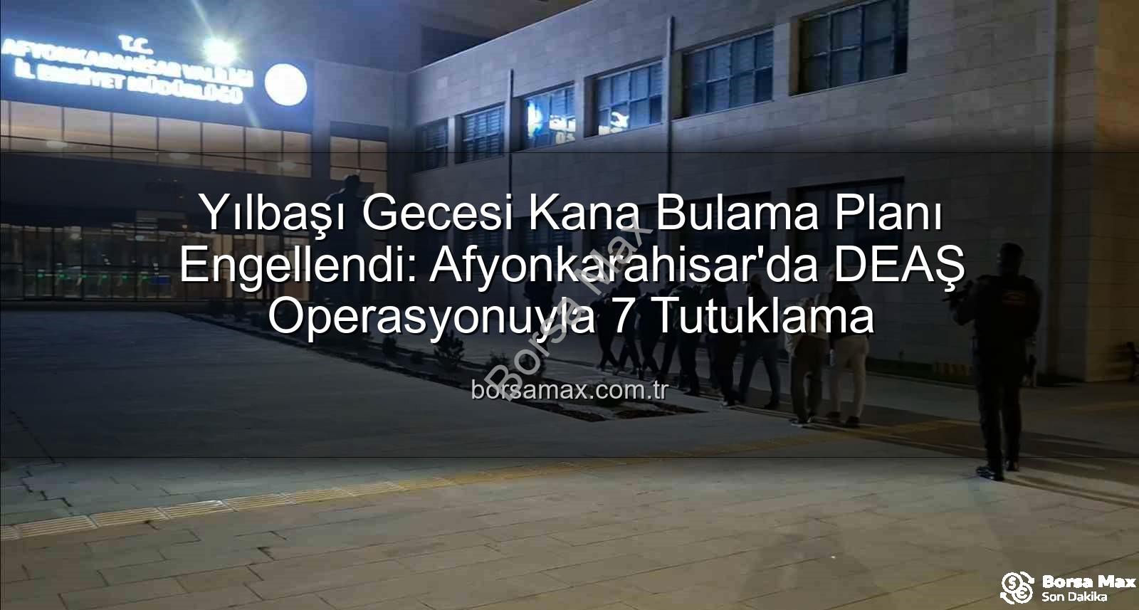 DEAŞ operasyonu - Yılbaşı Gecesi Kana Bulama Planı Engellendi: Afyonkarahisar'da DEAŞ Operasyonuyla 7 Tutuklama