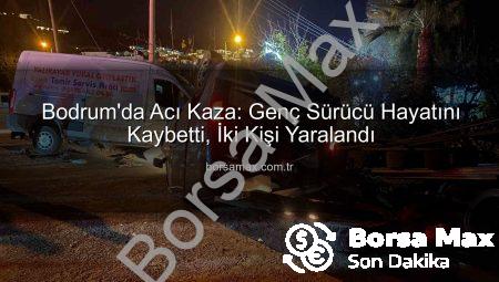 Bodrum’da Acı Kaza: Genç Sürücü Hayatını Kaybetti, İki Kişi Yaralandı