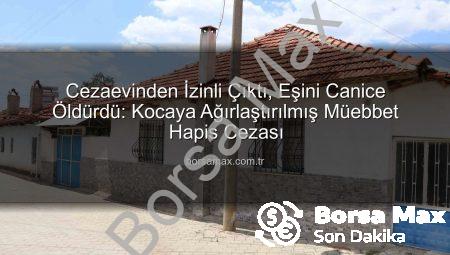 Cezaevinden İzinli Çıktı, Eşini Canice Öldürdü: Kocaya Ağırlaştırılmış Müebbet Hapis Cezası