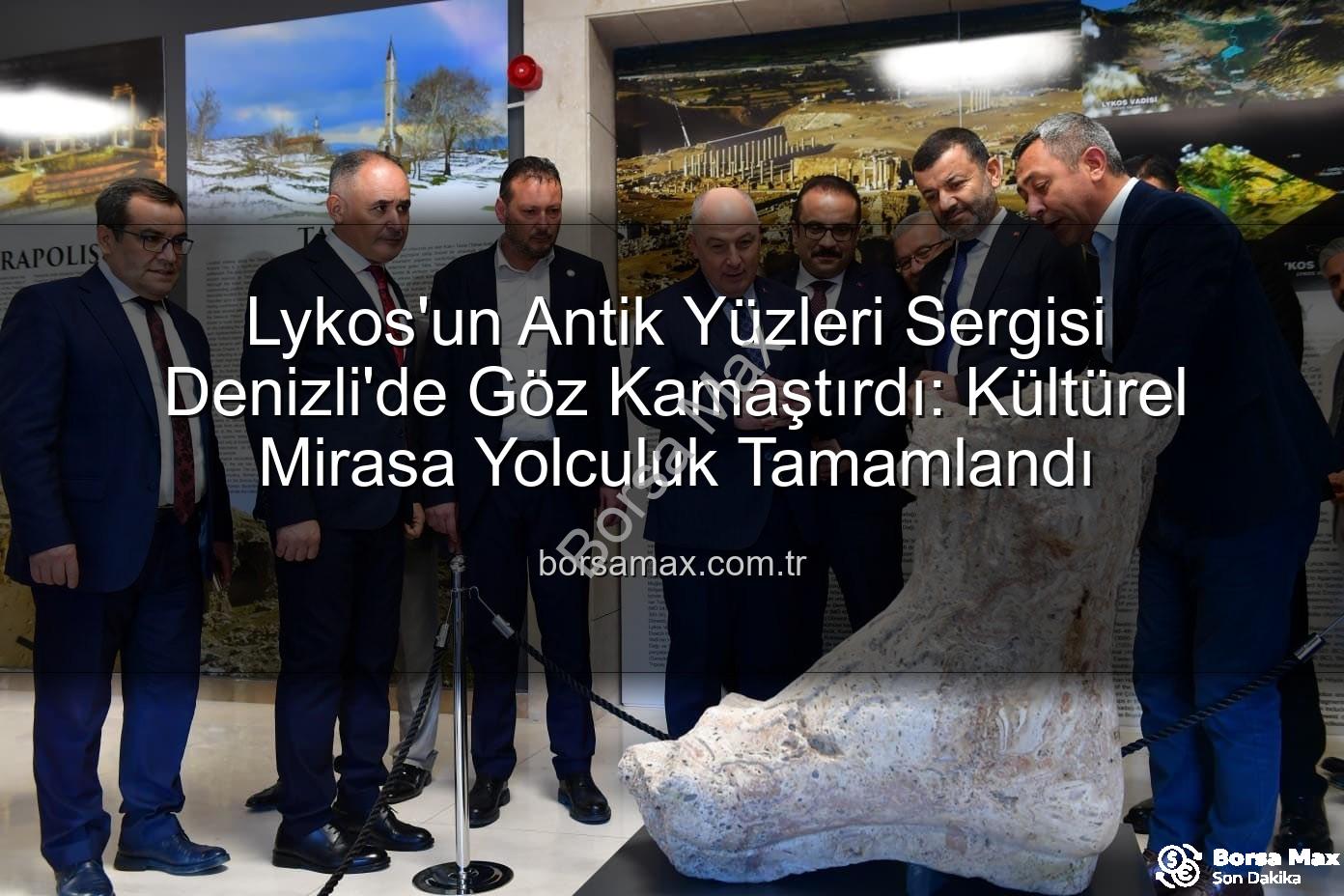 Lykos'un Antik Yüzleri - Lykos'un Antik Yüzleri Sergisi Denizli'de Göz Kamaştırdı: Kültürel Mirasa Yolculuk Tamamlandı